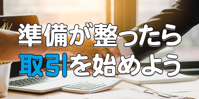 準備が整ったら取引を始めよう